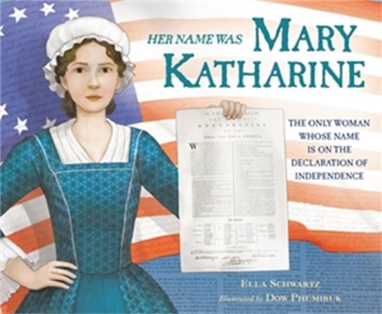 Her Name Was Mary Katharine: The Only Woman Whose Name Is on the Declaration of Independence Ella Schwartz