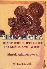 Heraldyka Miast Wielkopolskich do Końca Wieku XVIII Wieku Adamczewski Marek