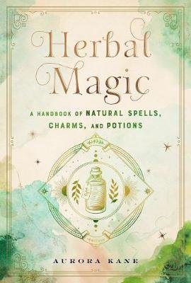 Herbal Magic: A Handbook of Natural Spells, Charms, and Potions Aurora Kane