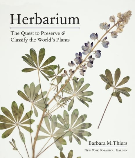 Herbarium: The Quest to Preserve and Classify the Worlds Plants Barbara M. Thiers