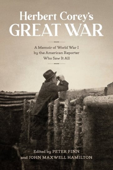 Herbert Coreys Great War. A Memoir of World War I by the American Reporter Who Saw It All Peter Finn