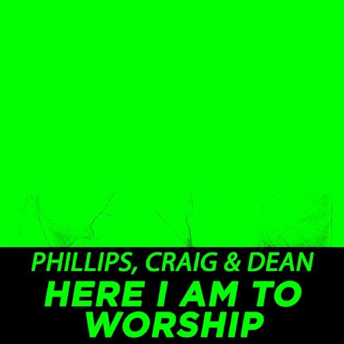 Here I Am To Worship Phillips, Craig & Dean
