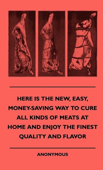 Here Is The New, Easy, Money-Saving Way To Cure All Kinds Of Meats At Home And Enjoy The Finest Quality And Flavor Anon.