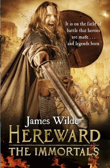 Hereward. The Immortals. (The Hereward Chronicles. book 5). An adrenalin-fuelled, gripping and blood Wilde James