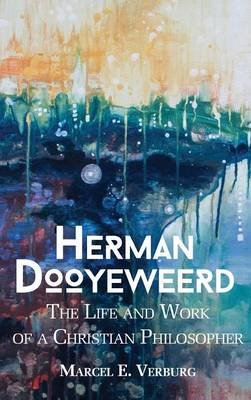 Herman Dooyeweerd: The Life and Work of a Christian Philosopher Verberg Marcel E.