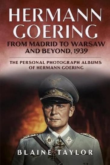 Hermann Goering: From Madrid to Warsaw and Beyond, 1939 Taylor Blaine