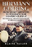 Hermann Goering: From Secret Luftwaffe to Hossbach War Conference 1935-37: The Personal Photograph Albums of Hermann Goering. Volume 3 Taylor Blaine