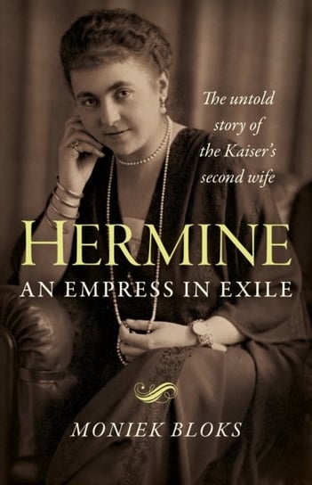 Hermine. an Empress in Exile - The untold story of the Kaiser`s second wife Moniek Bloks