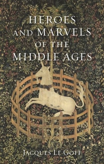 Heroes and Marvels of the Middle Ages Le Goff Jacques