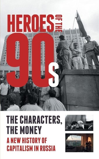 Heroes of the '90s - People and Money. The Modern History of Russian Capitalism Solovev Alexander