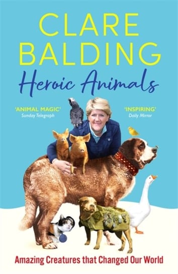 Heroic Animals. Amazing Creatures that Changed Our World Balding Clare