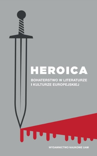 Heroica. Bohaterstwo w literaturze i kulturze europejskiej Opracowanie zbiorowe