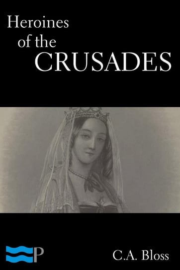 Heroines of the Crusades C.A. Bloss