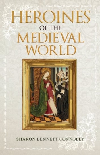Heroines of the Medieval World Sharon Bennett Connolly