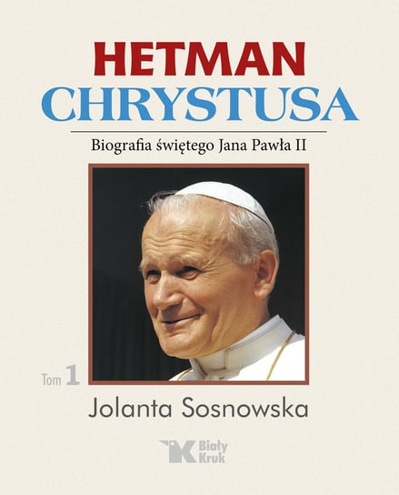 Hetman Chrystusa. Tom 1. Biografia świętego Jana Pawła II Sosnowska Jolanta