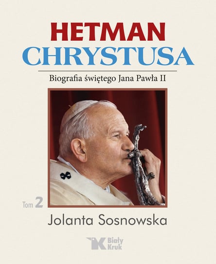 Hetman Chrystusa. Tom 2. Biografia świętego Jana Pawła II Sosnowska Jolanta