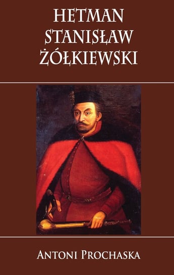 Hetman Stanisław Żółkiewski Prochaska Antoni