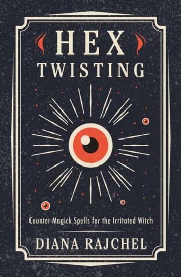 Hex Twisting. Counter-Magick Spells for the Irritated Witch Rajchel Diana