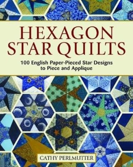 Hexagon Star Quilts: 113 English Paper Pieced Star Patterns to Piece and Applique Cathy Perlmutter