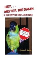 Hey Mister Birdman: A Bus Driver's Bird Adventure Mason Charles P.