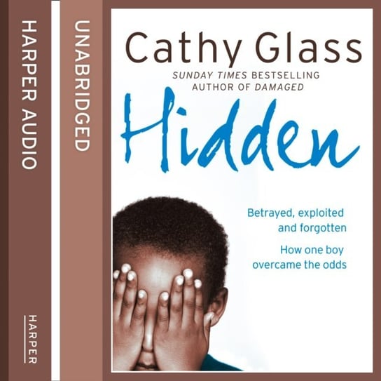Hidden: Betrayed, Exploited and Forgotten. How One Boy Overcame the Odds. Glass Cathy