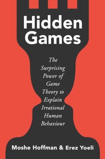 Hidden Games: The Surprising Power of Game Theory to Explain Irrational Human Behaviour Moshe Hoffman