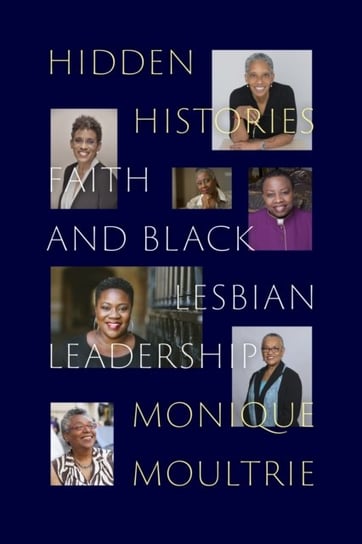 Hidden Histories: Faith and Black Lesbian Leadership Monique Moultrie