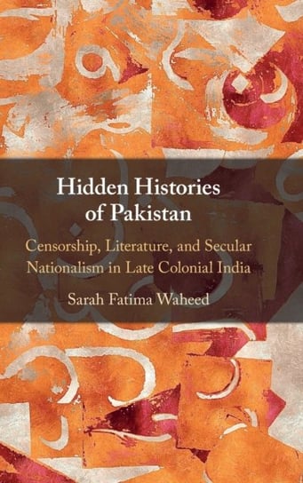 Hidden Histories of Pakistan. Censorship, Literature, and Secular Nationalism in Late Colonial India Opracowanie zbiorowe