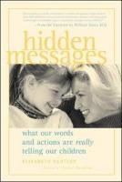 Hidden Messages Hidden Messages: What Our Words and Actions Are Really Telling Our Children What Our Words and Actions Are Really Telling Our Children Pantley Elizabeth, Sears William