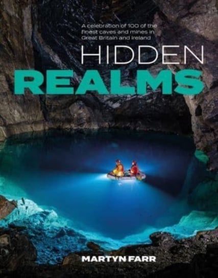 Hidden Realms: A celebration of 100 of the finest caves and mines in Great Britain and Ireland Martyn Farr