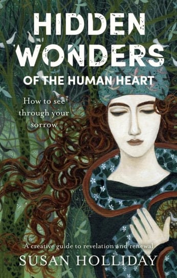 Hidden Wonders of the Human Heart: How to See Through your Sorrow Susan Holliday