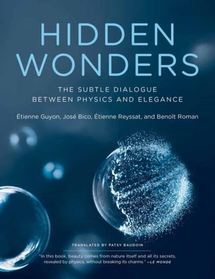 Hidden Wonders: The Subtle Dialogue Between Physics and Elegance Etienne Guyon, Jose Bico
