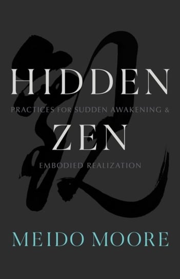 Hidden Zen. Practices for Sudden Awakening and Embodied Realization Meido Moore