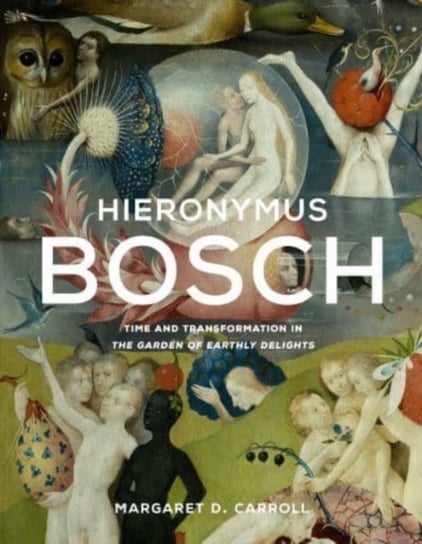 Hieronymus Bosch: Time and Transformation in The Garden of Earthly Delights Margaret D. Carroll