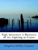 High Adventure A Narrative of Air Fighting in France Houghton Mifflin Company