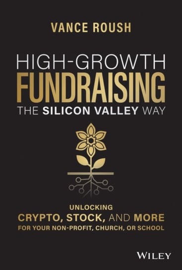 High-Growth Fundraising the Silicon Valley Way: Unlocking Stock, Crypto, and More for Your Non-Profit, Church, or School John Wiley & Sons