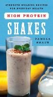 High Protein Shakes: Strength-Building Recipes for Everyday Health Braun Pamela