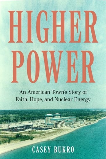 Higher Power: One American Town's Turbulent Journey of Faith, Hope, and Nuclear Energy Surrey Books,U.S.