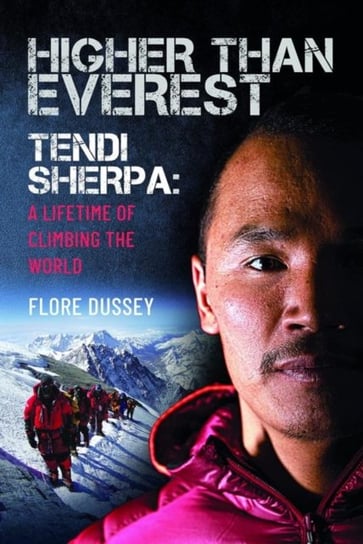 Higher than Everest: Tendi Sherpa: A Lifetime of Climbing the World Pen & Sword Books Ltd