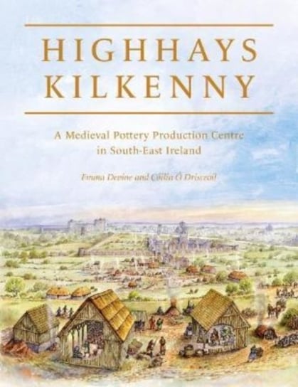 Highhays, Kilkenny: A Medieval Pottery Production Centre in South-East Ireland Emma Devine