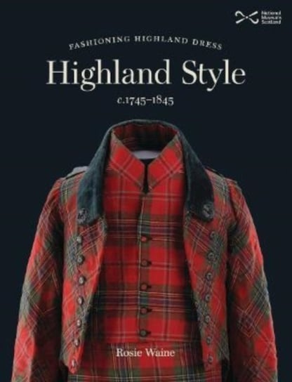 Highland Style: Fashioning Highland dress c. 1745-1845 Rosie Waine
