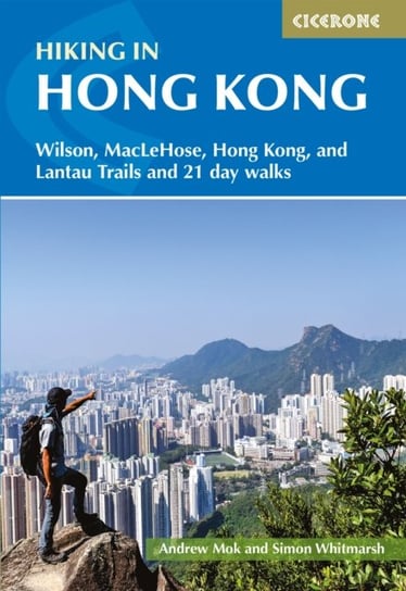 Hiking in Hong Kong: Hong Kong, Lantau, MacLehose and Wilson Trails and 21 day walks Simon Whitmarsh