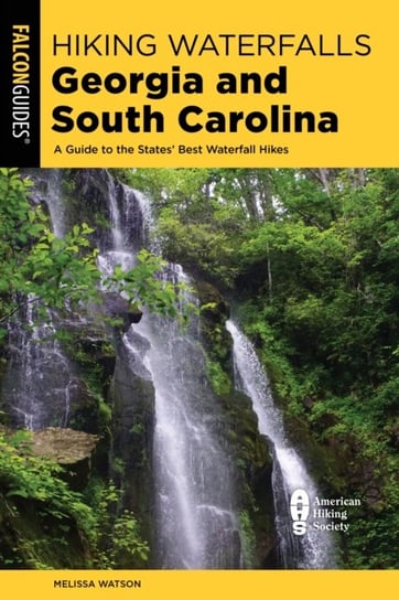 Hiking Waterfalls Georgia and South Carolina. A Guide to the States Best Waterfall Hikes Melissa Watson