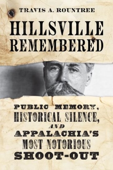 Hillsville Remembered: Public Memory, Historical Silence, and Appalachia's Most Notorious Shootout The University Press of Kentucky