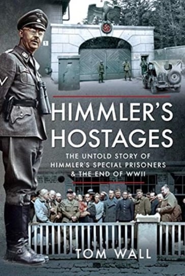 Himmlers Hostages: The Untold Story of Himmlers Special Prisoners and the End of WWII Tom Wall