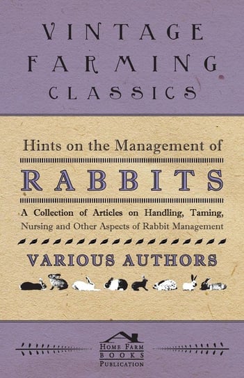 Hints on the Management of Rabbits - A Collection of Articles on Handling, Taming, Nursing and Other Aspects of Rabbit Management Various