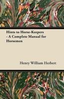 Hints to Horse-Keepers - A Complete Manual for Horsemen Herbert Henry William