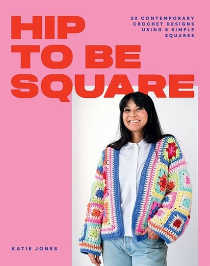 Hip to Be Square. 20 Contemporary Crochet Designs Using 5 Simple Squares Katie Jones