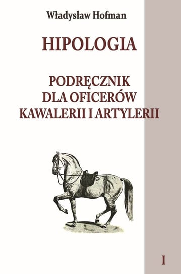 Hipologia. Podręcznik dla oficerów kawalerii i artylerii. Tom 1 Hofman Władysław