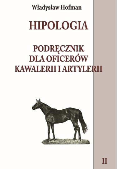 Hipologia. Podręcznik dla oficerów kawalerii i artylerii. Tom 2 Hofman Władysław